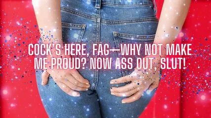 Cock's Here, Fag - Why Not Make Me Proud? Now Ass Out, Slut!