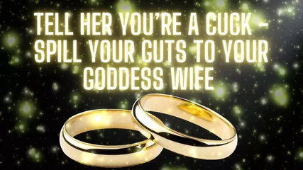 Tell Her You're A Cuck - Spill Your Guts To Your Goddess Wife