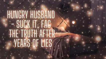 Cock-hungry Husband - Suck It, The Truth After Years Of Lies