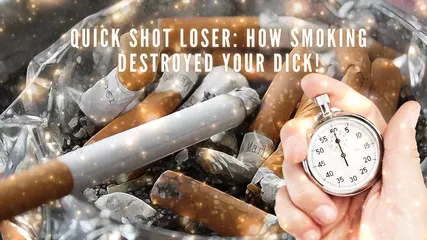 Quick Shot Loser - How Smoking Destroyed Your Dick!
