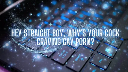 Hey Straight Boy, Why's Your Cock Craving Gay Porn?