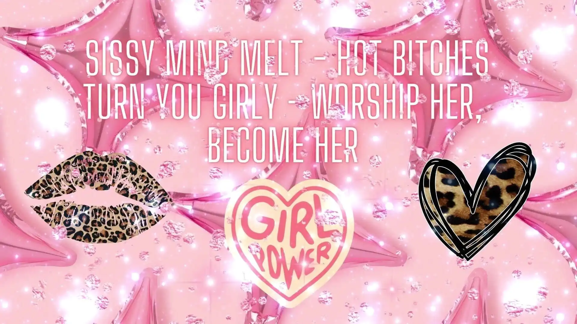 Sissy Mind Melt - Hot Bitches Turn You Girly - Worship Her